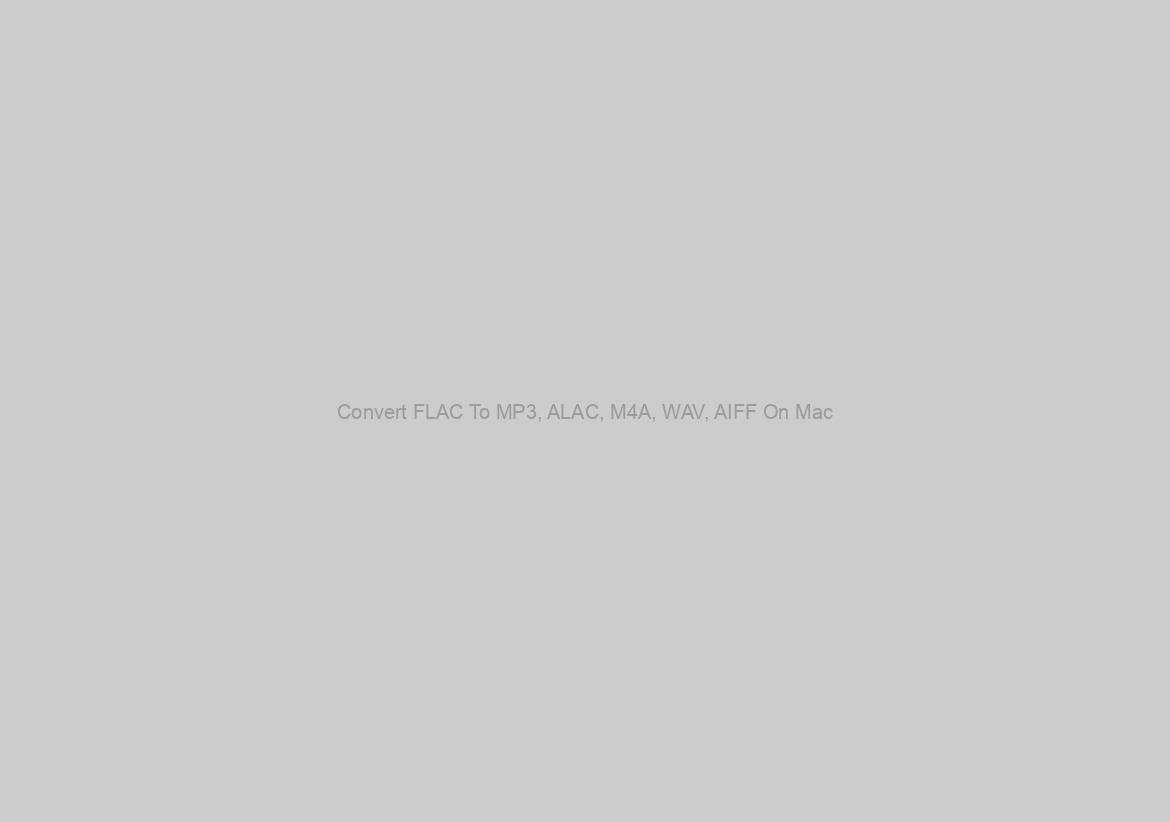 Convert FLAC To MP3, ALAC, M4A, WAV, AIFF On Mac